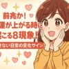 明るい黄色の背景に、ピンクのハートや黄色のキラキラした星が散りばめられ、右側に笑顔の茶髪の女性が両手で頬に触れているイラスト。左側には白抜きの文字で縦書きに「前兆か！？」、少し小さめのピンクの文字で「恋愛運が上がる時に」、赤い感嘆符付きの大きな文字で「起こる8現象！」。下部には黄色い背景に黒文字で「見逃せない日常の変化サイン」と書かれた帯状のデザイン。全体的に恋愛やポジティブな雰囲気を表現したイラスト。