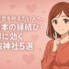 本気で恋を叶えたい人へ。東日本の縁結び・復縁に効く最強神社5選」というタイトルと、恋の願いについて考える女性のイラスト。